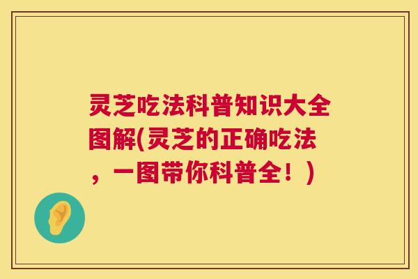 灵芝吃法科普知识大全图解(灵芝的正确吃法，一图带你科普全！)