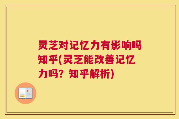 灵芝对记忆力有影响吗知乎(灵芝能改善记忆力吗？知乎解析)