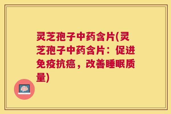 灵芝孢子中药含片(灵芝孢子中药含片：促进免疫抗癌，改善睡眠质量)