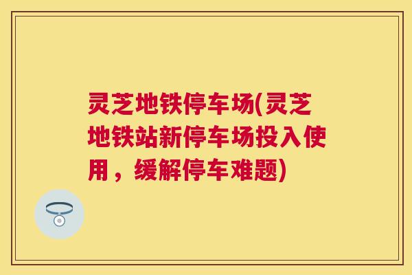 灵芝地铁停车场(灵芝地铁站新停车场投入使用，缓解停车难题)