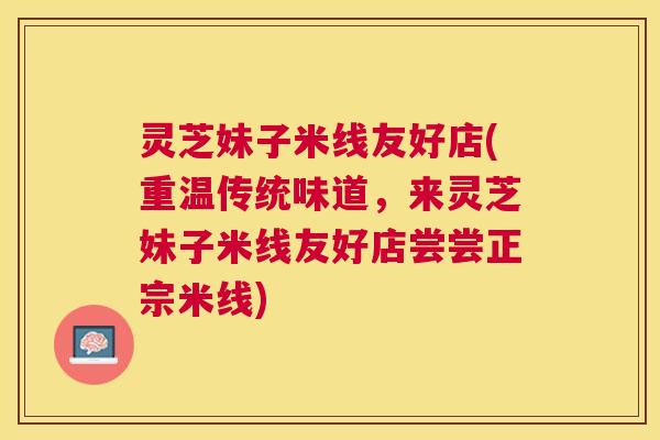 灵芝妹子米线友好店(重温传统味道，来灵芝妹子米线友好店尝尝正宗米线)