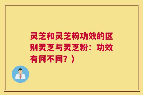 灵芝和灵芝粉功效的区别灵芝与灵芝粉：功效有何不同？)