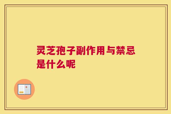 灵芝孢子副作用与禁忌是什么呢