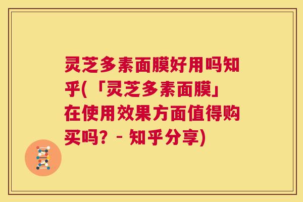 灵芝多素面膜好用吗知乎(「灵芝多素面膜」在使用效果方面值得购买吗？- 知乎分享)