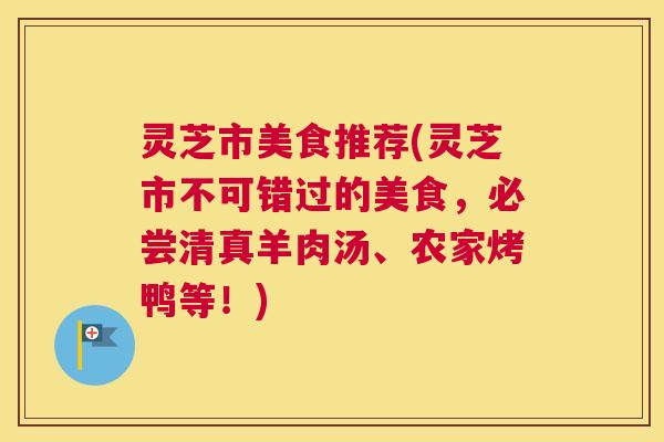 灵芝市美食推荐(灵芝市不可错过的美食，必尝清真羊肉汤、农家烤鸭等！)