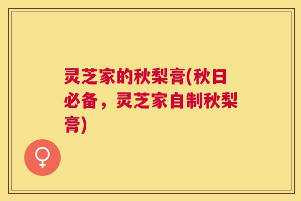 灵芝家的秋梨膏(秋日必备，灵芝家自制秋梨膏)