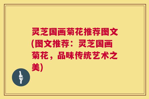 灵芝国画菊花推荐图文(图文推荐:灵芝国画菊花,品味传统艺术之美) 灵芝国画菊花推荐图文(图文推荐:灵芝国画菊花,品味传统艺术之美)