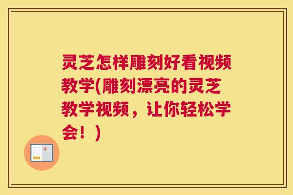 灵芝怎样雕刻好看视频教学(雕刻漂亮的灵芝教学视频，让你轻松学会！)