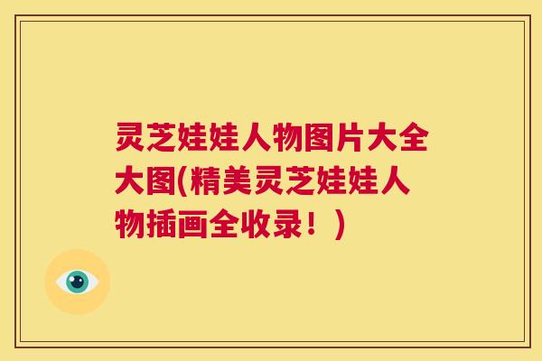 灵芝娃娃人物图片大全大图(精美灵芝娃娃人物插画全收录！)