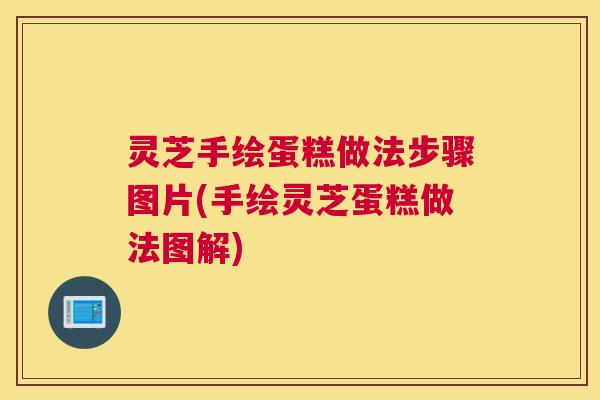 灵芝手绘蛋糕做法步骤图片(手绘灵芝蛋糕做法图解)