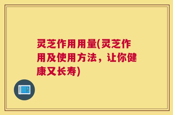 灵芝作用用量(灵芝作用及使用方法，让你健康又长寿)