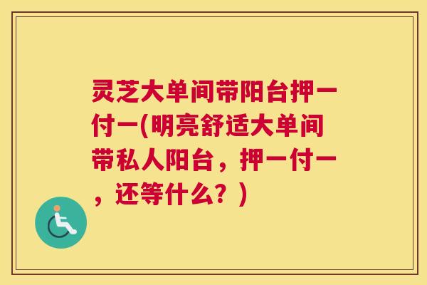 灵芝大单间带阳台押一付一(明亮舒适大单间带私人阳台,押一付一,还等什么?) 灵芝大单间带阳台押一付一(明亮舒适大单间带私人阳台,押一付一,还等什么?)