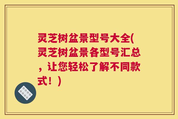 灵芝树盆景型号大全(灵芝树盆景各型号汇总，让您轻松了解不同款式！)