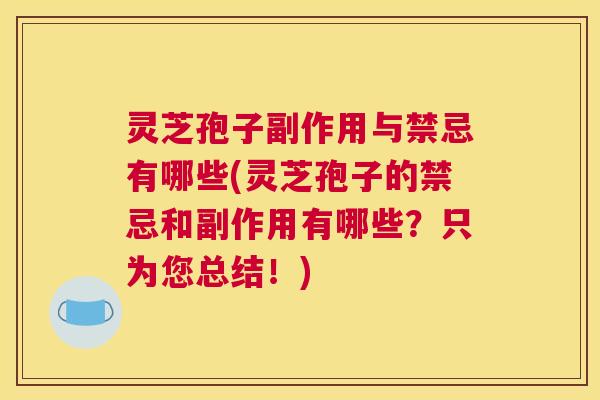 灵芝孢子副作用与禁忌有哪些(灵芝孢子的禁忌和副作用有哪些？只为您总结！)