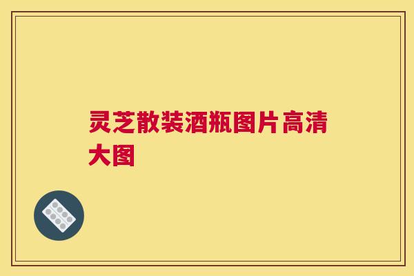 灵芝散装酒瓶图片高清大图 灵芝散装酒瓶图片高清大图