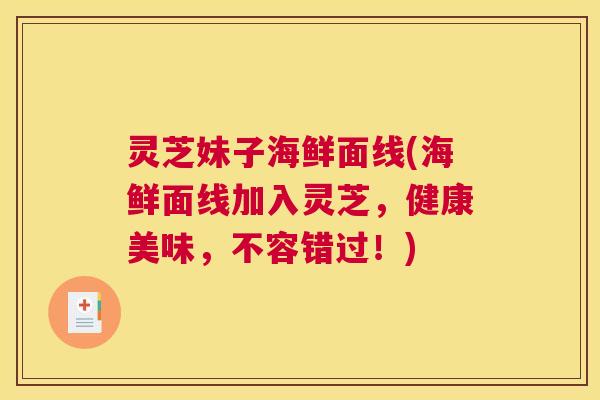 灵芝妹子海鲜面线(海鲜面线加入灵芝，健康美味，不容错过！)