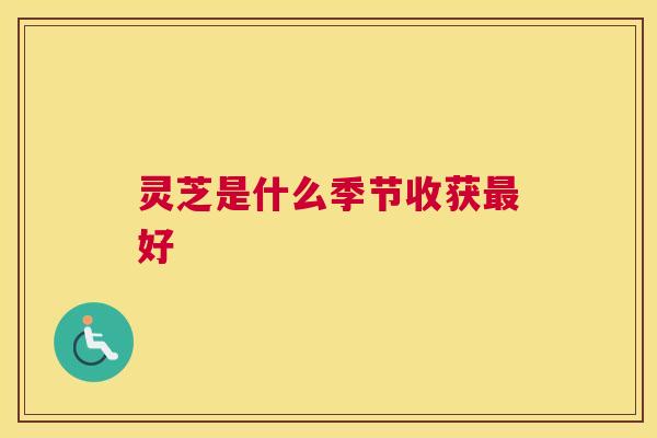 灵芝是什么季节收获好