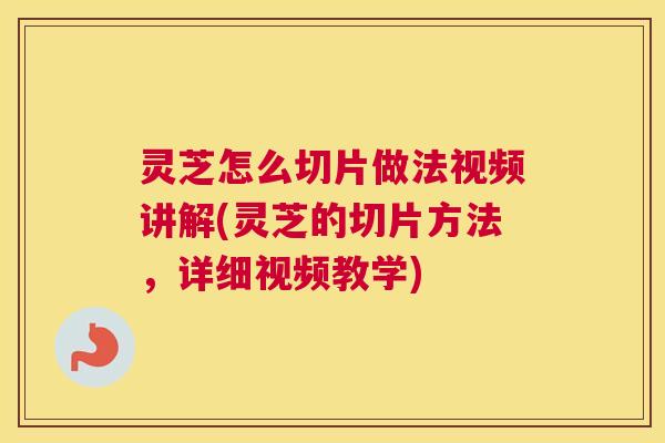 灵芝怎么切片做法视频讲解(灵芝的切片方法,详细视频教学) 灵芝怎么切片做法视频讲解(灵芝的切片方法,详细视频教学)