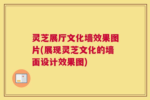 灵芝展厅文化墙效果图片(展现灵芝文化的墙面设计效果图)
