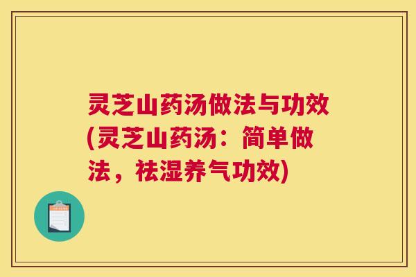灵芝山药汤做法与功效(灵芝山药汤：简单做法，祛湿养气功效)