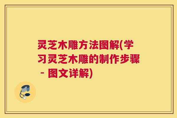 灵芝木雕方法图解(学习灵芝木雕的制作步骤 - 图文详解) 灵芝木雕方法图解(学习灵芝木雕的制作步骤 - 图文详解)