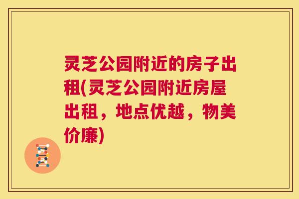 灵芝公园附近的房子出租(灵芝公园附近房屋出租，地点优越，物美价廉)