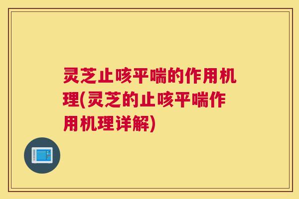 灵芝止咳的作用机理(灵芝的止咳作用机理详解) 灵芝止咳的作用机理(灵芝的止咳作用机理详解)