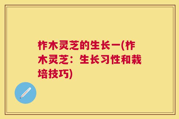 柞木灵芝的生长一(柞木灵芝：生长习性和栽培技巧)