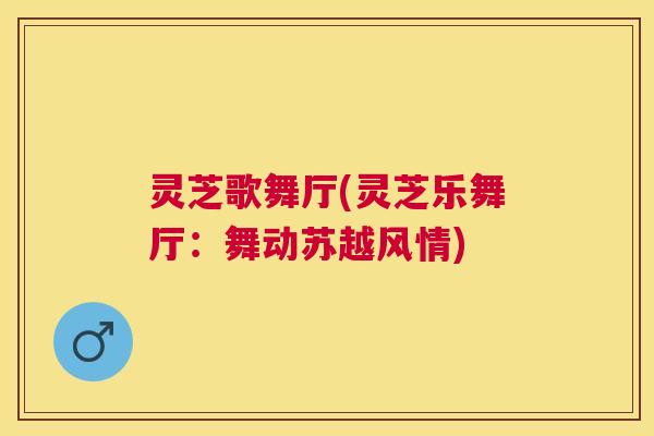 灵芝歌舞厅(灵芝乐舞厅：舞动苏越风情)