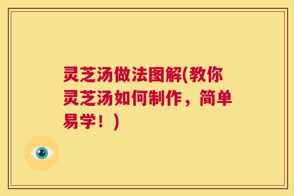 灵芝汤做法图解(教你灵芝汤如何制作，简单易学！)