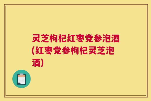灵芝枸杞红枣党参泡酒(红枣党参枸杞灵芝泡酒)