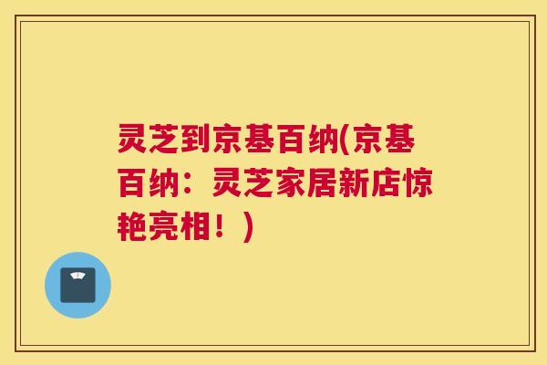 灵芝到京基百纳(京基百纳：灵芝家居新店惊艳亮相！)