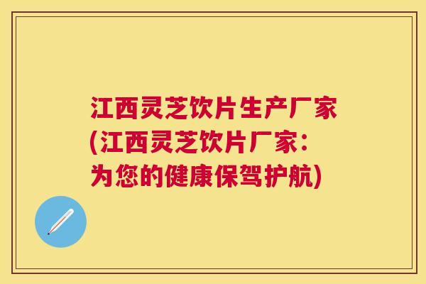 江西灵芝饮片生产厂家(江西灵芝饮片厂家：为您的健康保驾护航)