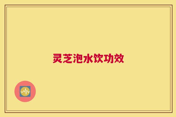 灵芝泡水饮功效