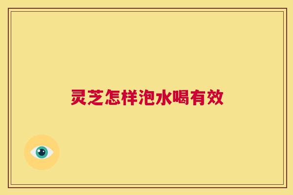 灵芝怎样泡水喝有效
