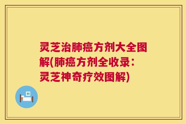 灵芝治肺癌方剂大全图解(肺癌方剂全收录：灵芝神奇疗效图解)