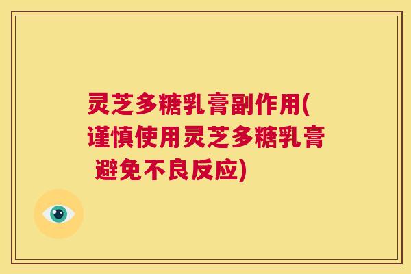 灵芝多糖乳膏副作用(谨慎使用灵芝多糖乳膏 避免不良反应)