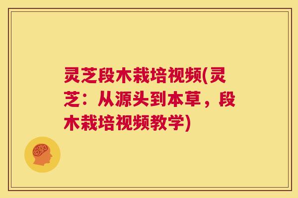 灵芝段木栽培视频(灵芝：从源头到本草，段木栽培视频教学)