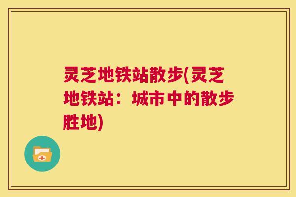 灵芝地铁站散步(灵芝地铁站：城市中的散步胜地)