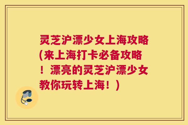 灵芝沪漂少女上海攻略(来上海打卡必备攻略！漂亮的灵芝沪漂少女教你玩转上海！)