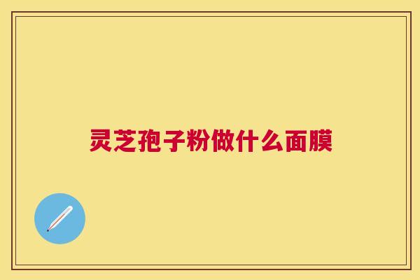 灵芝孢子粉做什么面膜