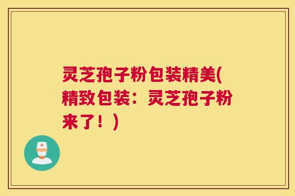 灵芝孢子粉包装精美(精致包装：灵芝孢子粉来了！)