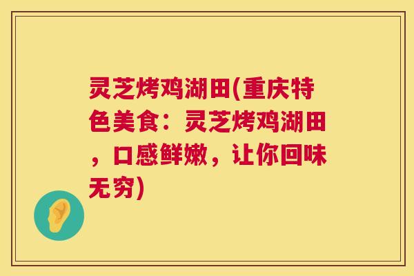 灵芝烤鸡湖田(重庆特色美食：灵芝烤鸡湖田，口感鲜嫩，让你回味无穷)
