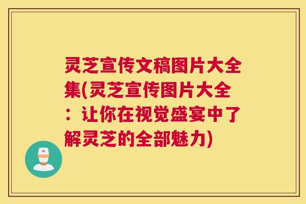 灵芝宣传文稿图片大全集(灵芝宣传图片大全：让你在视觉盛宴中了解灵芝的全部魅力)