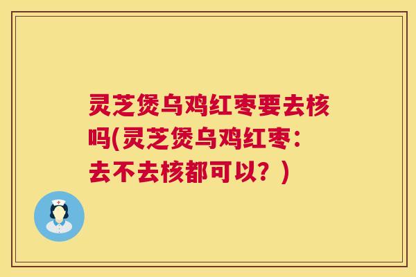 灵芝煲乌鸡红枣要去核吗(灵芝煲乌鸡红枣：去不去核都可以？)