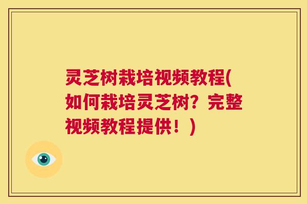 灵芝树栽培视频教程(如何栽培灵芝树？完整视频教程提供！)
