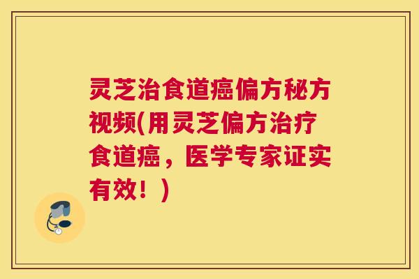 灵芝治食道癌偏方秘方视频(用灵芝偏方治疗食道癌，医学专家证实有效！)