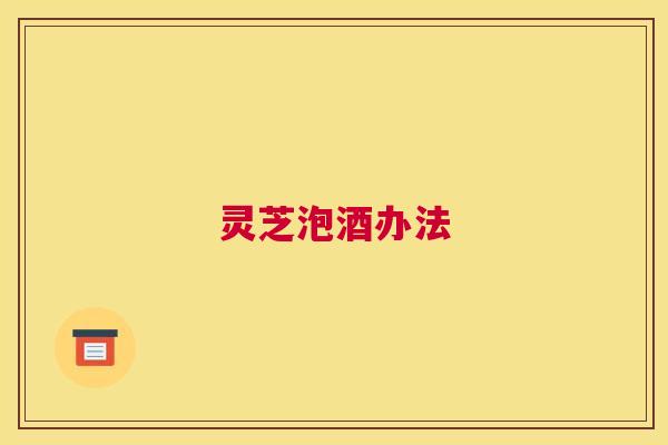 灵芝泡酒办法