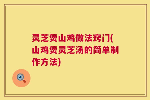 灵芝煲山鸡做法窍门(山鸡煲灵芝汤的简单制作方法)