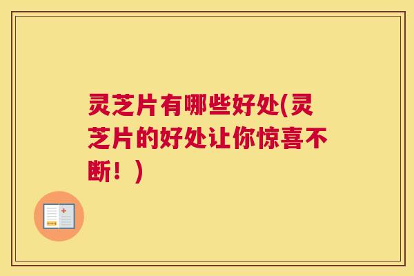 灵芝片有哪些好处(灵芝片的好处让你惊喜不断！)